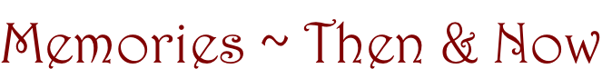 Memories ~ Then & Now